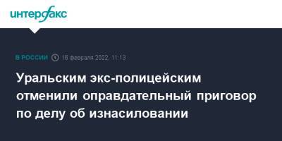 Уральским экс-полицейским отменили оправдательный приговор по делу об изнасиловании - interfax.ru - Москва - Россия - Екатеринбург