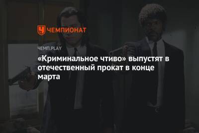 Квентин Тарантино - «Криминальное чтиво» выпустят в отечественный прокат в конце марта - championat.com - Россия