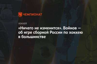 Вячеслав Войнов - Елена Кузнецова - «Ничего не изменится». Войнов — об игре сборной России по хоккею в большинстве - championat.com - Россия - Китай - Дания - Пекин - Пхенчхан