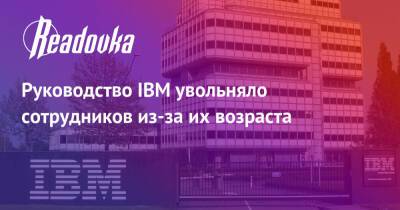 Руководство IBM увольняло сотрудников из-за их возраста - readovka.news - Россия - США