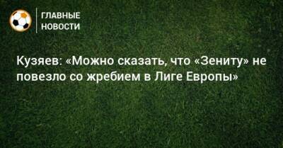 Далер Кузяев - Кузяев: «Можно сказать, что «Зениту» не повезло со жребием в Лиге Европы» - bombardir.ru
