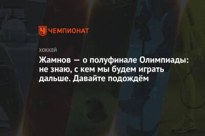 Елена Кузнецова - Алексей Жамнов - Жамнов — о полуфинале Олимпиады: не знаю, с кем мы будем играть дальше. Давайте подождём - championat.com - Россия - Китай - Финляндия - Дания - Пекин