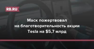 Илон Маск - Маск пожертвовал на благотворительность акции Tesla на $5,7 млрд - rb.ru - США - шт. Калифорния