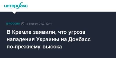 Дмитрий Песков - В Кремле заявили, что угроза нападения Украины на Донбасс по-прежнему высока - interfax.ru - Москва - Россия - Украина - Киев - Донбасс