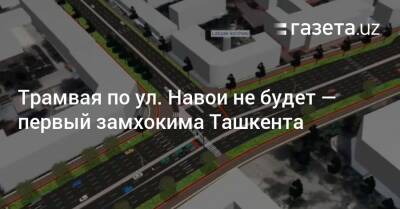 Трамвая по ул. Навои не будет — первый замхокима Ташкента - gazeta.uz - Узбекистан - Ташкент