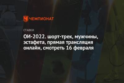 Семен Елистратов - Павел Ситников - Константин Ивлиев - ОИ-2022. шорт-трек, мужчины, эстафета, прямая трансляция онлайн, смотреть 16 февраля - championat.com - Россия - Китай - Южная Корея - Канада - Пекин