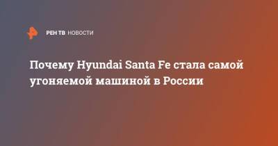 Почему Hyundai Santa Fe стала самой угоняемой машиной в России - ren.tv - Россия - Santa Fe - Santa Fe