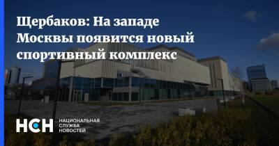 Иван Щербаков - Щербаков: На западе Москвы появится новый спортивный комплекс - nsn.fm - Москва - Строительство