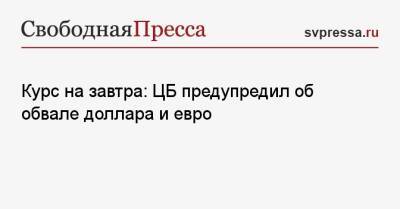 Курс на завтра: ЦБ предупредил об обвале доллара и евро - svpressa.ru