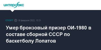 Умер бронзовый призер ОИ-1980 в составе сборной СССР по баскетболу Лопатов - sport-interfax.ru - Москва - Скончался