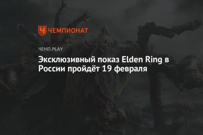 Эксклюзивный показ Elden Ring в России пройдёт 19 февраля - championat.com - Россия
