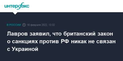 Сергей Лавров - Лавров заявил, что британский закон о санкциях против РФ никак не связан с Украиной - interfax.ru - Москва - Россия - Украина - Англия - Великобритания