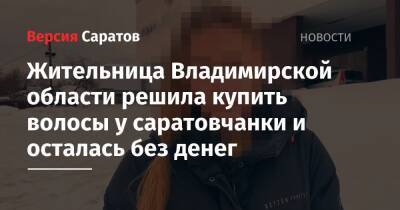 Жительница Владимирской области решила купить волосы у саратовчанки и осталась без денег - nversia.ru - Россия - Саратовская обл. - Саратов - Владимирская обл.
