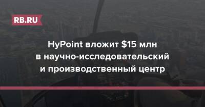 Дмитрий Михайлов - HyPoint вложит $15 млн в научно-исследовательский и производственный центр - rb.ru