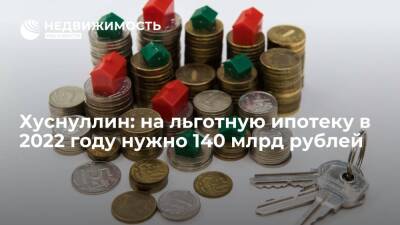 Марат Хуснуллин - Хуснуллин: на льготную ипотеку в 2022 году нужно 140 млрд рублей - realty.ria.ru - Москва - Россия