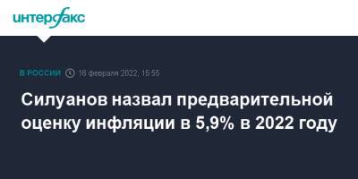 Владимир Путин - Антон Силуанов - Силуанов назвал предварительной оценку инфляции в 5,9% в 2022 году - interfax.ru - Москва - Россия