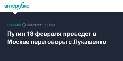 Владимир Путин - Александр Лукашенко - Владимир Макей - Путин 18 февраля проведет в Москве переговоры с Лукашенко - interfax.ru - Москва - Россия - Белоруссия