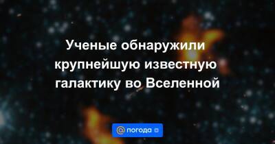Екатерина Гура - Ученые обнаружили крупнейшую известную галактику во Вселенной - news.mail.ru