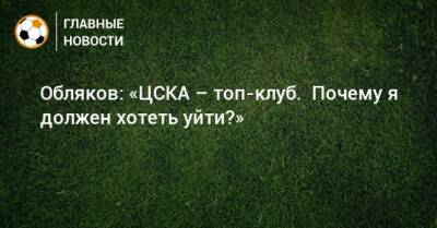 Иван Обляков - Обляков: «ЦСКА – топ-клуб. Почему я должен хотеть уйти?» - bombardir.ru