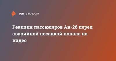 Реакция пассажиров Ан-26 перед аварийной посадкой попала на видео - ren.tv - Иркутская обл. - Иркутск