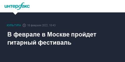 Андрей Чернышов - В феврале в Москве пройдет гитарный фестиваль - interfax.ru - Москва - США - Москва