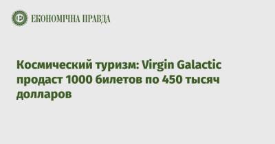 Ричард Брэнсон - Космический туризм: Virgin Galactic продаст 1000 билетов по 450 тысяч долларов - epravda.com.ua - Украина - штат Нью-Мексико