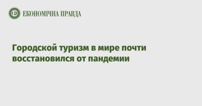 Городской туризм в мире почти восстановился от пандемии - epravda.com.ua - США - Украина