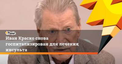 Иван Краско - Иван Краско снова госпитализирован для лечения инсульта - ridus.ru - Россия