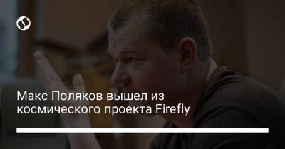 Максим Поляков - Макс Поляков вышел из космического проекта Firefly - liga.net - США - Украина