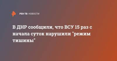 Олег Никитин - В ДНР сообщили, что ВСУ 15 раз с начала суток нарушили "режим тишины" - ren.tv - Украина - ДНР - Обстрелы