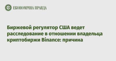 Биржевой регулятор США ведет расследование в отношении владельца криптобиржи Binance: причина - epravda.com.ua - США - Украина