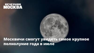 Москвичи смогут увидеть самое крупное полнолуние года в июле - vm.ru - Москва - Москва