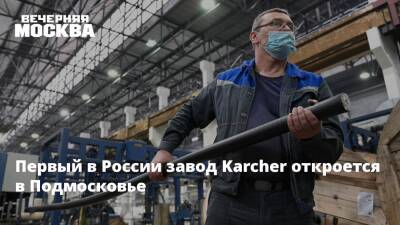 Первый в России завод Kаrcher откроется в Подмосковье - vm.ru - Австрия - Россия - Московская обл.