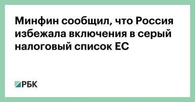 Алексей Сазанов - Минфин сообщил, что Россия избежала включения в серый налоговый список ЕС - smartmoney.one - Россия