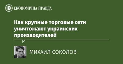 Как крупные торговые сети уничтожают украинских производителей - epravda.com.ua - Украина