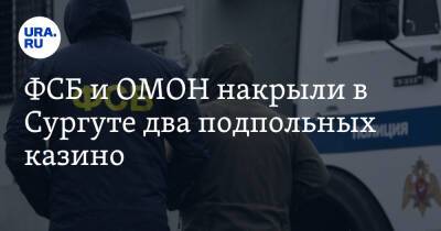 ФСБ и ОМОН накрыли в Сургуте два подпольных казино - ura.news - Россия - Тюменская обл. - Сургут - Югра