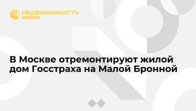 В Москве отремонтируют жилой дом Госстраха на Малой Бронной - realty.ria.ru - Москва