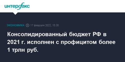 Консолидированный бюджет РФ в 2021 г. исполнен с профицитом более 1 трлн руб. - interfax.ru - Москва - Россия