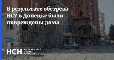 В результате обстрела ВСУ в Донецке были повреждены дома - nsn.fm - ДНР - Донецк - Донбасс