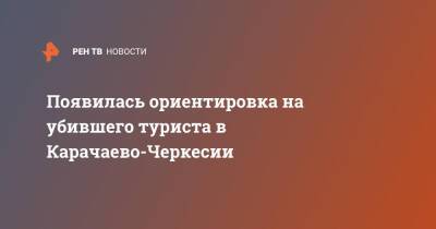 Появилась ориентировка на убившего туриста в Карачаево-Черкесии - ren.tv - респ. Карачаево-Черкесия
