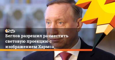 Александр Беглов - Даниил Хармса - Беглов разрешил разместить световую проекцию с изображением Хармса - ridus.ru - Санкт-Петербург - Дзержинск