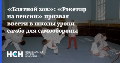 «Блатной зов»: «Рэкетир на пенсии» призвал ввести в школы уроки самбо для самообороны - nsn.fm - Россия