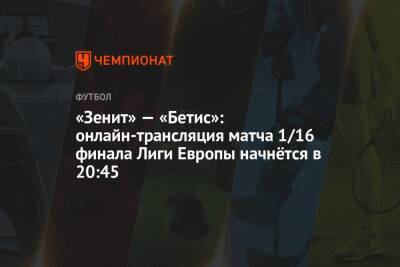 «Зенит» — «Бетис»: онлайн-трансляция матча 1/16 финала Лиги Европы начнётся в 20:45 - championat.com - Россия - Санкт-Петербург - Франция