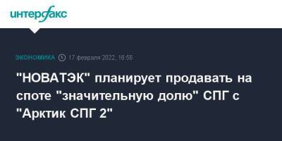 Леонид Михельсон - "НОВАТЭК" планирует продавать на споте "значительную долю" СПГ с "Арктик СПГ 2" - smartmoney.one - Москва - Мурманск - Мурманск - Москва