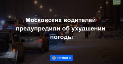 Московских водителей предупредили об ухудшении погоды - news.mail.ru - Москва