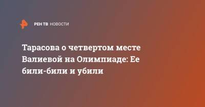 Камила Валиева - Татьяна Тарасова - Анна Щербакова - Каори Сакамото - Тарасова о четвертом месте Валиевой на Олимпиаде: Ее били-били и убили - ren.tv - Пекин