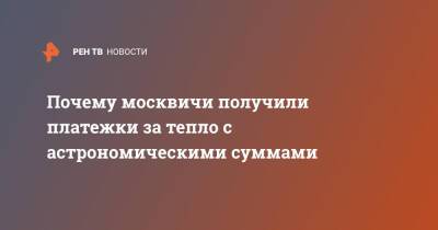 Почему москвичи получили платежки за тепло с астрономическими суммами - ren.tv - Москва