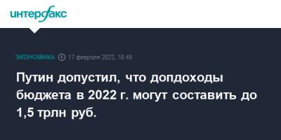 Владимир Путин - Путин допустил, что допдоходы бюджета в 2022 г. могут составить до 1,5 трлн руб. - interfax.ru - Москва - Россия