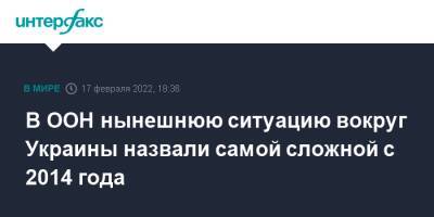 В ООН нынешнюю ситуацию вокруг Украины назвали самой сложной с 2014 года - interfax.ru - Москва - Россия - США - Украина - Киев