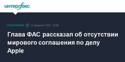 Максим Шаскольский - Глава ФАС рассказал об отсутствии мирового соглашения по делу Apple - interfax.ru - Москва - Россия